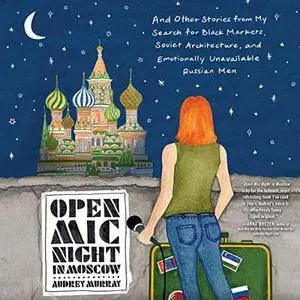 Open Mic Night in Moscow: And Other Stories from My Search for Black Markets, Soviet Architecture, and Emotionally [Audiobook]