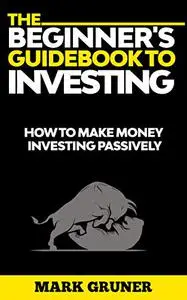 The Beginner's Guidebook to Investing: How to Make Money Investing Passively