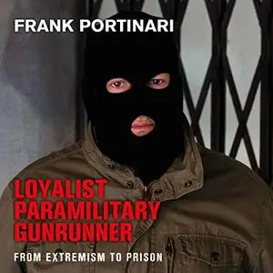 Loyalist Paramilitary Gunrunner: From Extremism to Prison [Audiobook]