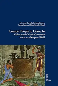 Compel People to Come in: Violence and Catholic Conversions in the Non-European World