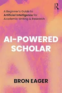 AI-Powered Scholar: A Beginner’s Guide to Artificial Intelligence for Academic Writing & Research