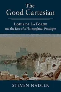 The Good Cartesian: Louis de La Forge and the Rise of a Philosophical Paradigm