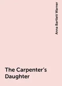«The Carpenter's Daughter» by Anna Bartlett Warner