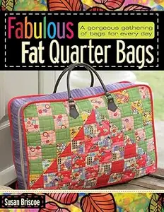 Fabulous Fat Quarter Bags: A Gorgeous Gathering of Bags for Every Day