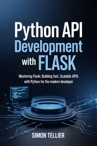 Python API Development With Flask: Mastering Flask: Building Fast, Scalable APIs with Python for the Modern Developer