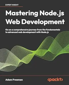 Mastering Node.js Web Development: Go on a comprehensive journey from the fundamentals to advanced web development