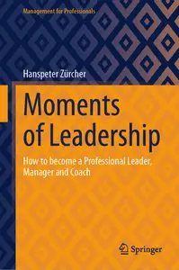 Moments of Leadership: How to become a Professional Leader, Manager and Coach (Management for Professionals)