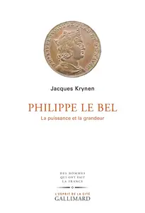 Philippe Le Bel : La puissance et la grandeur - Jacques Krynen