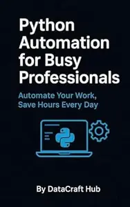 Python Automation for Busy Professionals: Automate Your Work, Save Hours Every Day