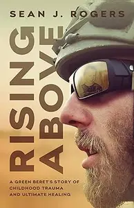 Rising Above: A Green Beret's Story of Childhood Trauma and Ultimate Healing