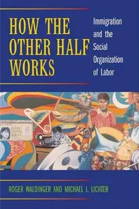 How the Other Half Works: Immigration and the Social Organization of Labor