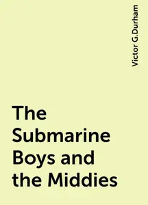 «The Submarine Boys and the Middies» by Victor G.Durham
