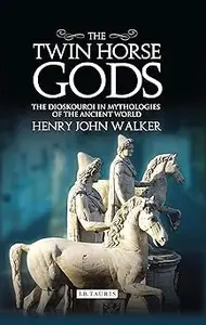 The Twin Horse Gods: The Dioskouroi in Mythologies of the Ancient World