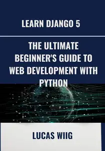 Learn Django 5: The Ultimate Beginner's Guide to Web Development with Python