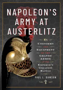Napoleon's Army at Austerlitz: Uniforms and Equipment of the Grande Armée at the Emperor's Greatest Battle