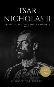 Tsar Nicholas II: Unravelling the Last Romanov Emperor of Russia