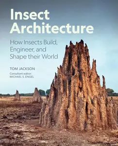 Insect Architecture: How Insects Build, Engineer, and Shape Their World
