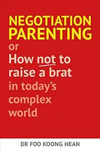 Negotiation Parenting : Or how not to raise a brat in today's complex world