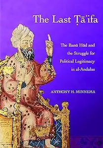 The Last Ta'ifa: The Banu Hud and the Struggle for Political Legitimacy in al-Andalus
