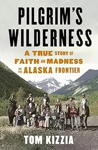 Pilgrim's Wilderness: A True Story of Faith and Madness on the Alaska Frontier