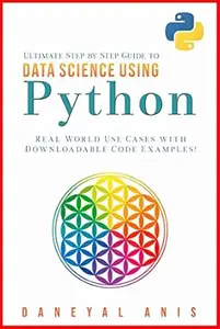 Ultimate Step by Step Guide to Data Science Using Python: Real Word Use Cases with Downloadable Code Examples