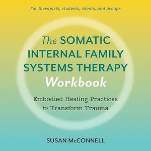 The Somatic Internal Family Systems Therapy Workbook: Embodied Healing Practices to Transform Trauma [Audiobook]