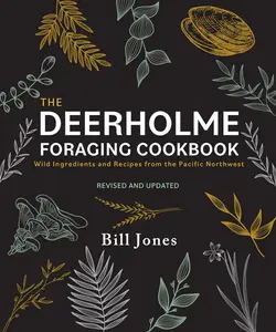 The Deerholme Foraging Cookbook: Wild Ingredients and Recipes from the Pacific Northwest, Revised and Updated