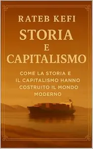 Storia E Capitalismo: Come la storia e il capitalismo hanno costruito il mondo moderno