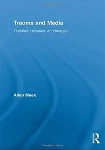 Trauma and Media: Theories, Histories, and Images (Routledge Research in Cultural and Media Studies)