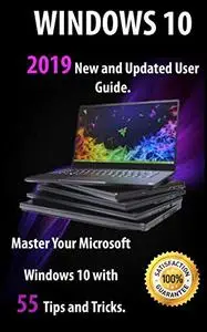 Windows 10 2019 New and Updated User Guide. Master Your Microsoft Windows 10 with 55 Tips and Tricks