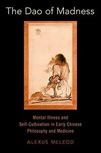 The Dao of Madness: Mental Illness and Self-Cultivation in Early Chinese Philosophy and Medicine