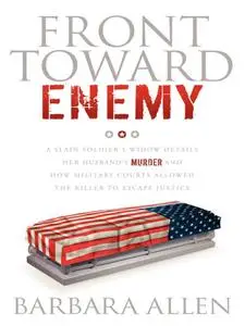 Front Toward Enemy: A Slain Soldier's Widow Details Her Husband's Murder and How Military Courts Allowed the Killer...