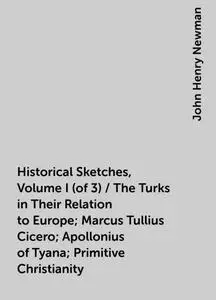 «Historical Sketches, Volume I (of 3) / The Turks in Their Relation to Europe; Marcus Tullius Cicero; Apollonius of Tyan