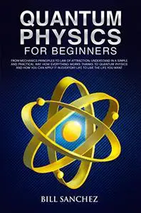 Quantum Physics for Beginners: Understand Simply and Practically How Everything Works Thanks to Quantum Physics