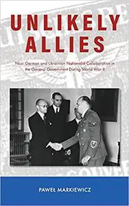 Unlikely Allies: Nazi German and Ukrainian Nationalist Collaboration in the General Government During World War II