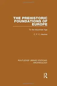 The Prehistoric Foundations of Europe to the Mycenean Age (Routledge Library Editions: Archaeology)
