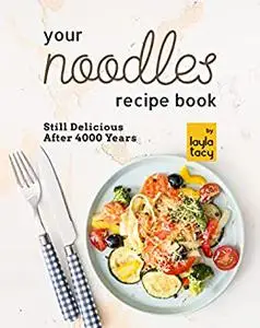 Your Noodles Recipe Book: Still Delicious After 4000 Years