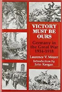 Victory Must Be Ours: Germany in the Great War, 1914-1918