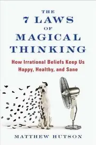 The 7 Laws of Magical Thinking: How Irrational Beliefs Keep Us Happy, Healthy, and Sane