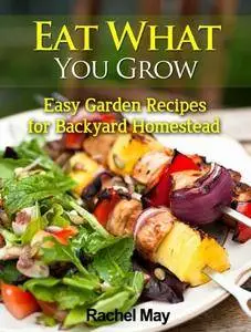Eat What You Grow: Easy Recipes for Backyard Homestead