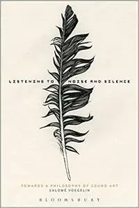 Listening to Noise and Silence: Towards a Philosophy of Sound Art