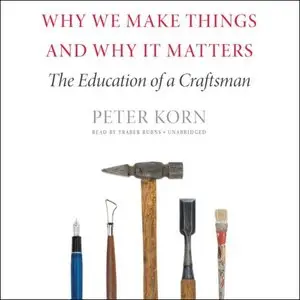 Why We Make Things and Why It Matters: The Education of a Craftsman [Audiobook]