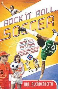 Rock 'n' Roll Soccer: The Short Life and Fast Times of the North American Soccer League