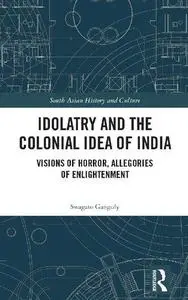 Idolatry and the Colonial Idea of India: Visions of Horror, Allegories of Enlightenment