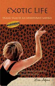 «Exotic Life: Travel Tales of an Adventurous Woman» by Lisa Alpine