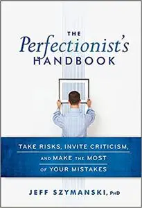 The Perfectionist's Handbook: Take Risks, Invite Criticism, and Make the Most of Your Mistakes
