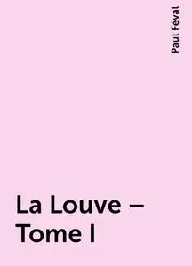 «La Louve – Tome I» by Paul Féval