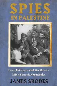 Spies in Palestine: Love, Betrayal and the Heroic Life of Sarah Aaronsohn
