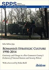 Romania’s Strategic Culture 1990–2014: Continuity and Change in a Post-Communist Country’s Evolution of National Interes