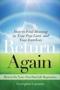 Return Again: How to Find Meaning in Your Past Lives and Your Interlives